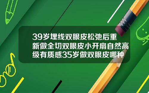 39岁埋线双眼皮松弛后重新做全切双眼皮小开扇自然高级有质感35岁做双眼皮哪种好