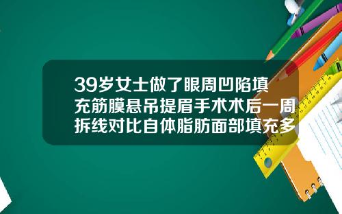39岁女士做了眼周凹陷填充筋膜悬吊提眉手术术后一周拆线对比自体脂肪面部填充多久可以洗脸