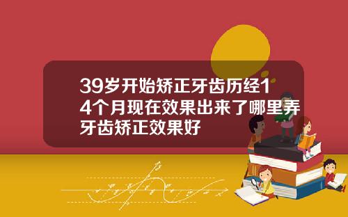 39岁开始矫正牙齿历经14个月现在效果出来了哪里弄牙齿矫正效果好