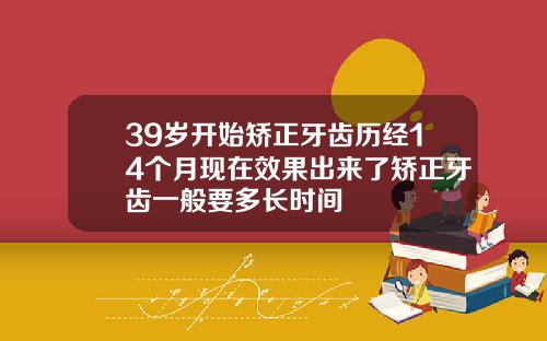 39岁开始矫正牙齿历经14个月现在效果出来了矫正牙齿一般要多长时间
