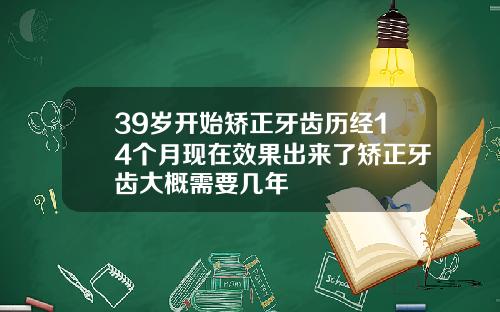 39岁开始矫正牙齿历经14个月现在效果出来了矫正牙齿大概需要几年