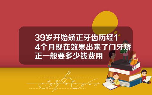 39岁开始矫正牙齿历经14个月现在效果出来了门牙矫正一般要多少钱费用
