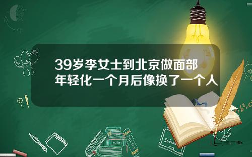 39岁李女士到北京做面部年轻化一个月后像换了一个人