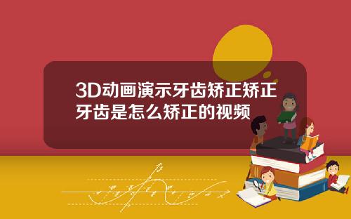 3D动画演示牙齿矫正矫正牙齿是怎么矫正的视频