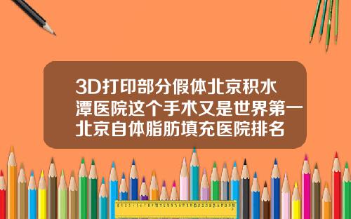 3D打印部分假体北京积水潭医院这个手术又是世界第一北京自体脂肪填充医院排名