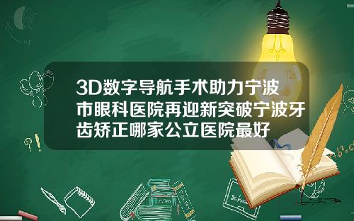 3D数字导航手术助力宁波市眼科医院再迎新突破宁波牙齿矫正哪家公立医院最好