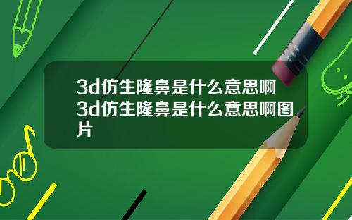 3d仿生隆鼻是什么意思啊3d仿生隆鼻是什么意思啊图片