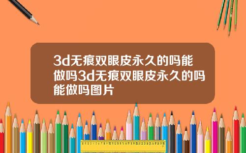 3d无痕双眼皮永久的吗能做吗3d无痕双眼皮永久的吗能做吗图片