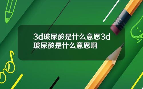3d玻尿酸是什么意思3d玻尿酸是什么意思啊