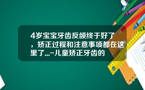4岁宝宝牙齿反颌终于好了，矫正过程和注意事项都在这里了...-儿童矫正牙齿的更佳年龄阶段图片
