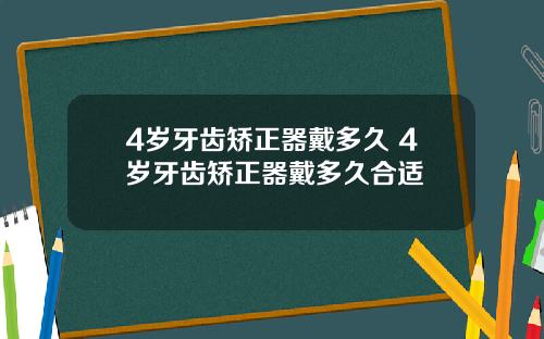 4岁牙齿矫正器戴多久 4岁牙齿矫正器戴多久合适