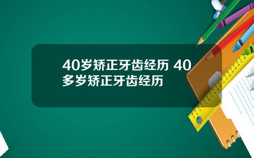 40岁矫正牙齿经历 40多岁矫正牙齿经历