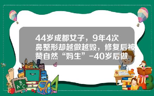 44岁成都女子，9年4次鼻整形却越做越毁，修复后被赞自然“妈生”-40岁后做隆鼻
