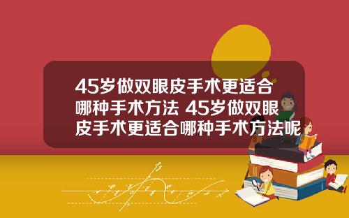 45岁做双眼皮手术更适合哪种手术方法 45岁做双眼皮手术更适合哪种手术方法呢