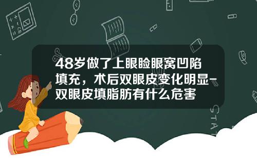 48岁做了上眼睑眼窝凹陷填充，术后双眼皮变化明显-双眼皮填脂肪有什么危害