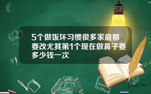 5个做饭坏习惯很多家庭都要改尤其第1个现在做鼻子要多少钱一次