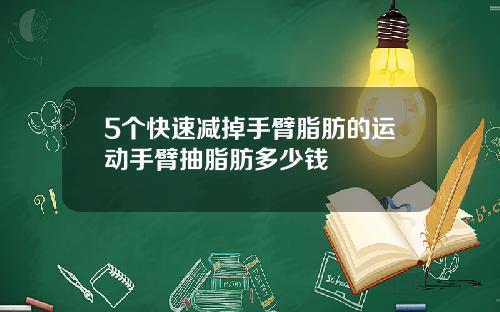 5个快速减掉手臂脂肪的运动手臂抽脂肪多少钱
