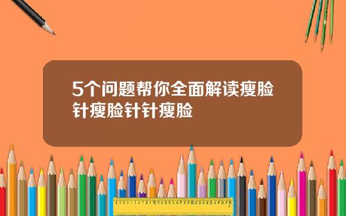 5个问题帮你全面解读瘦脸针瘦脸针针瘦脸