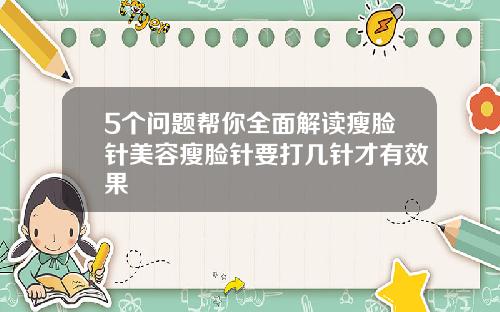 5个问题帮你全面解读瘦脸针美容瘦脸针要打几针才有效果