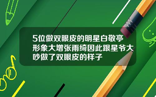 5位做双眼皮的明星白敬亭形象大增张雨绮因此跟星爷大吵做了双眼皮的样子