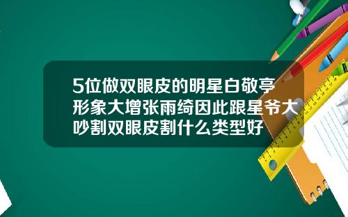 5位做双眼皮的明星白敬亭形象大增张雨绮因此跟星爷大吵割双眼皮割什么类型好