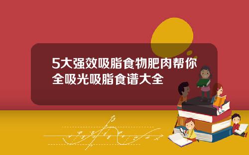 5大强效吸脂食物肥肉帮你全吸光吸脂食谱大全