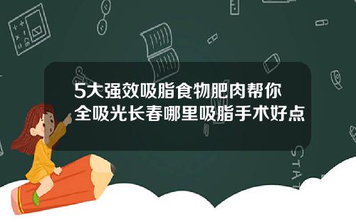 5大强效吸脂食物肥肉帮你全吸光长春哪里吸脂手术好点