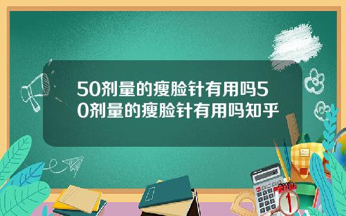 50剂量的瘦脸针有用吗50剂量的瘦脸针有用吗知乎