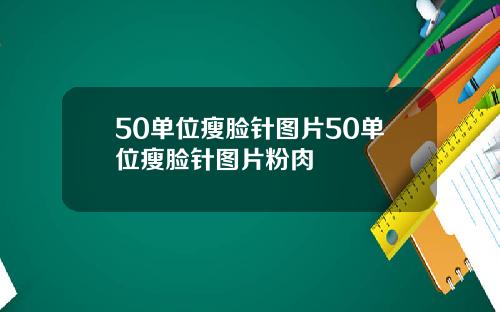 50单位瘦脸针图片50单位瘦脸针图片粉肉