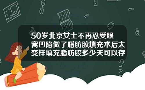 50岁北京女士不再忍受眼窝凹陷做了脂肪胶填充术后大变样填充脂肪胶多少天可以存活下来呢