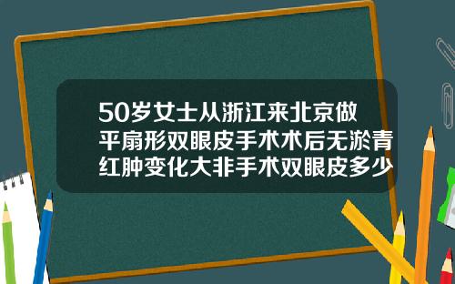 50岁女士从浙江来北京做平扇形双眼皮手术术后无淤青红肿变化大非手术双眼皮多少钱