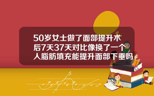 50岁女士做了面部提升术后7天37天对比像换了一个人脂肪填充能提升面部下垂吗视频