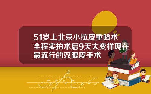 51岁上北京小拉皮重睑术全程实拍术后9天大变样现在最流行的双眼皮手术