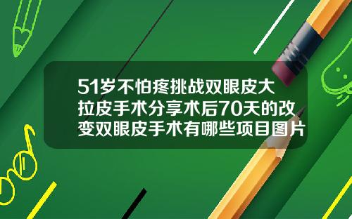 51岁不怕疼挑战双眼皮大拉皮手术分享术后70天的改变双眼皮手术有哪些项目图片