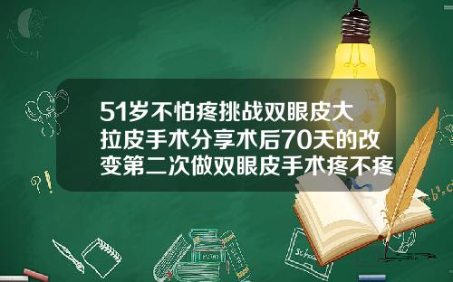 51岁不怕疼挑战双眼皮大拉皮手术分享术后70天的改变第二次做双眼皮手术疼不疼