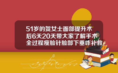 51岁的贺女士面部提升术后6天20天带大家了解手术全过程瘦脸针脸部下垂咋补救视频教程