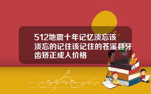 512地震十年记忆淡忘该淡忘的记住该记住的苍溪县牙齿矫正成人价格