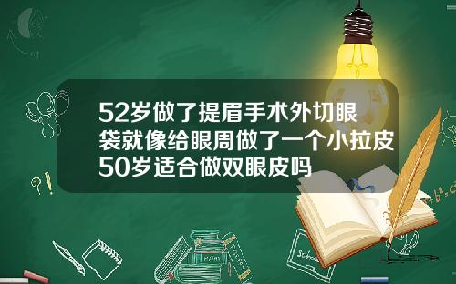 52岁做了提眉手术外切眼袋就像给眼周做了一个小拉皮50岁适合做双眼皮吗
