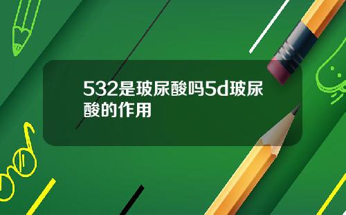 532是玻尿酸吗5d玻尿酸的作用