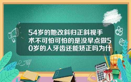 54岁的她改斜归正斜视手术不可怕可怕的是没早点做50岁的人牙齿还能矫正吗为什么