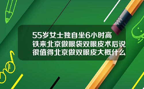 55岁女士独自坐6小时高铁来北京做眼袋双眼皮术后说很值得北京做双眼皮大概什么价格啊