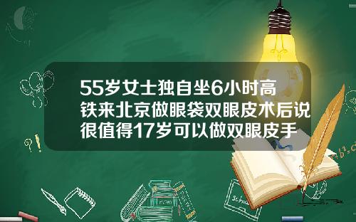 55岁女士独自坐6小时高铁来北京做眼袋双眼皮术后说很值得17岁可以做双眼皮手术吗视频