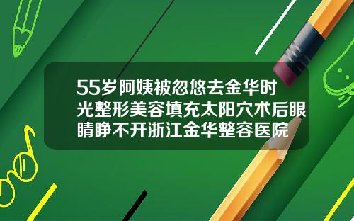55岁阿姨被忽悠去金华时光整形美容填充太阳穴术后眼睛睁不开浙江金华整容医院