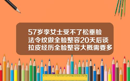 57岁李女士受不了松垂脸法令纹做全脸整容20天后谈拉皮经历全脸整容大概需要多少钱