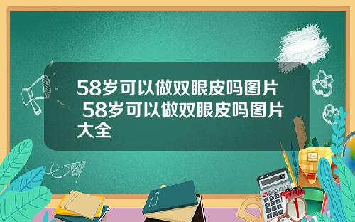 58岁可以做双眼皮吗图片 58岁可以做双眼皮吗图片大全
