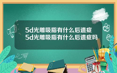 5d光雕吸脂有什么后遗症5d光雕吸脂有什么后遗症吗