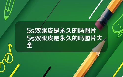 5s双眼皮是永久的吗图片5s双眼皮是永久的吗图片大全