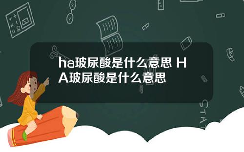 ha玻尿酸是什么意思 HA玻尿酸是什么意思