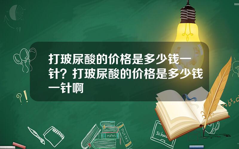 打玻尿酸的价格是多少钱一针？打玻尿酸的价格是多少钱一针啊
